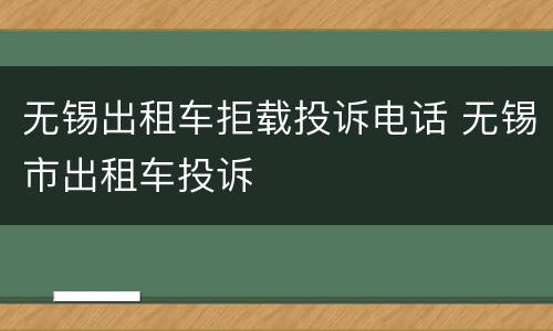 无锡出租车拒载投诉电话 无锡市出租车投诉