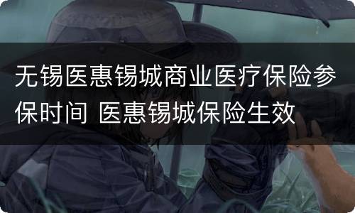 无锡医惠锡城商业医疗保险参保时间 医惠锡城保险生效
