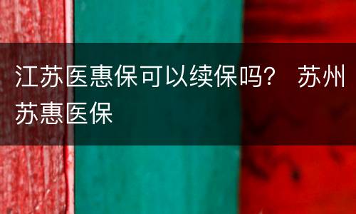 江苏医惠保可以续保吗？ 苏州苏惠医保