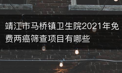靖江市马桥镇卫生院2021年免费两癌筛查项目有哪些