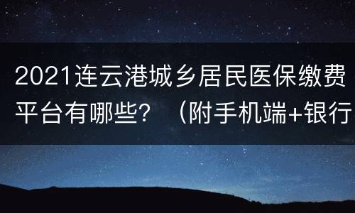2021连云港城乡居民医保缴费平台有哪些？（附手机端+银行窗口）