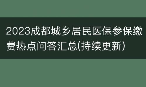 2023成都城乡居民医保参保缴费热点问答汇总(持续更新)
