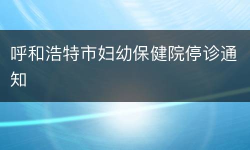 呼和浩特市妇幼保健院停诊通知