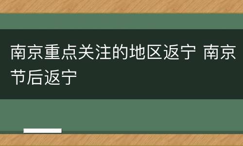 南京重点关注的地区返宁 南京节后返宁