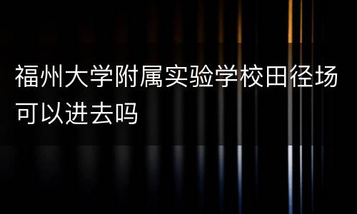 福州大学附属实验学校田径场可以进去吗