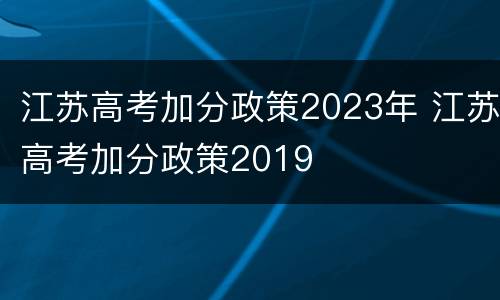 江苏高考加分政策2023年 江苏高考加分政策2019
