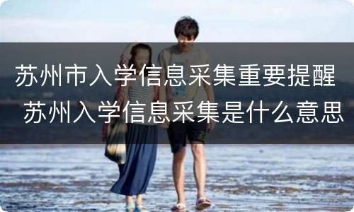 苏州市入学信息采集重要提醒 苏州入学信息采集是什么意思