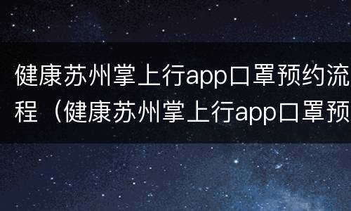 健康苏州掌上行app口罩预约流程（健康苏州掌上行app口罩预约流程图）