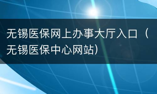 无锡医保网上办事大厅入口（无锡医保中心网站）