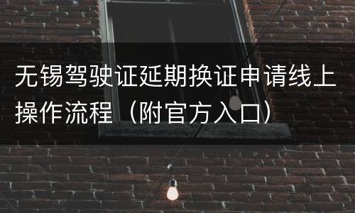 无锡驾驶证延期换证申请线上操作流程（附官方入口）