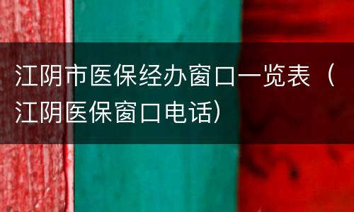 江阴市医保经办窗口一览表（江阴医保窗口电话）