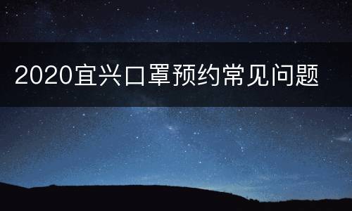 2020宜兴口罩预约常见问题