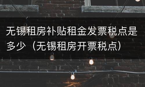 无锡租房补贴租金发票税点是多少（无锡租房开票税点）