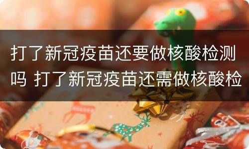 打了新冠疫苗还要做核酸检测吗 打了新冠疫苗还需做核酸检测吗