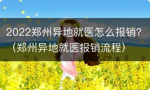 2022郑州异地就医怎么报销？（郑州异地就医报销流程）