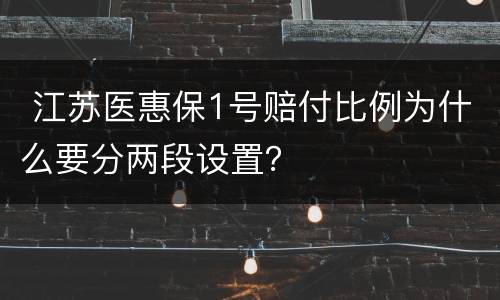  江苏医惠保1号赔付比例为什么要分两段设置？