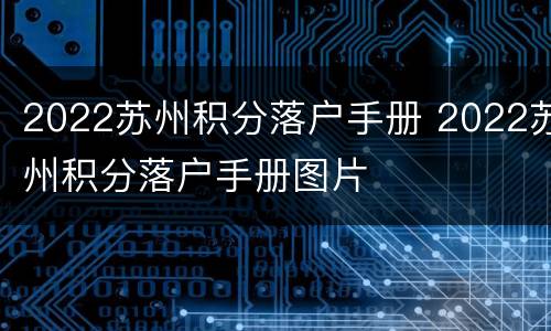 2022苏州积分落户手册 2022苏州积分落户手册图片