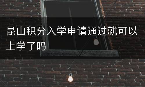 昆山积分入学申请通过就可以上学了吗