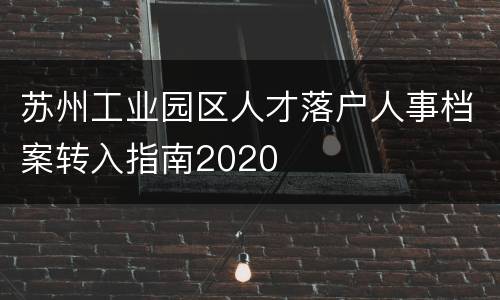 苏州工业园区人才落户人事档案转入指南2020