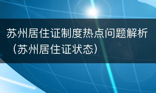 苏州居住证制度热点问题解析（苏州居住证状态）
