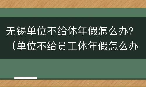 无锡单位不给休年假怎么办？（单位不给员工休年假怎么办?）
