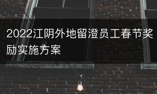 2022江阴外地留澄员工春节奖励实施方案