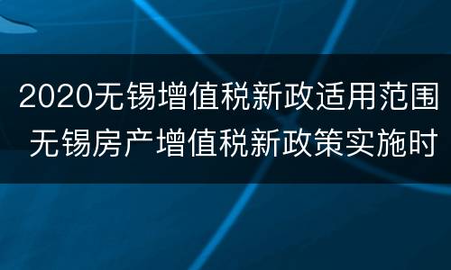 2020无锡增值税新政适用范围 无锡房产增值税新政策实施时间