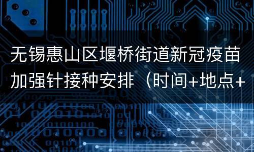 无锡惠山区堰桥街道新冠疫苗加强针接种安排（时间+地点+疫苗种类）