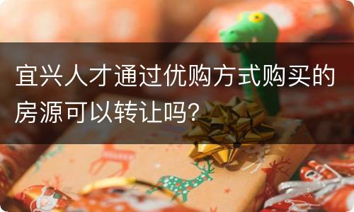 宜兴人才通过优购方式购买的房源可以转让吗？