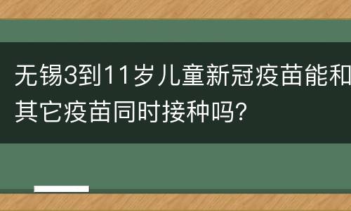 无锡3到11岁儿童新冠疫苗能和其它疫苗同时接种吗？