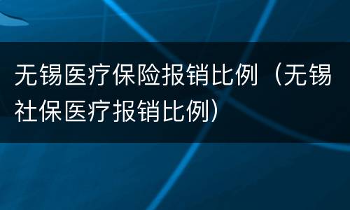 无锡医疗保险报销比例（无锡社保医疗报销比例）