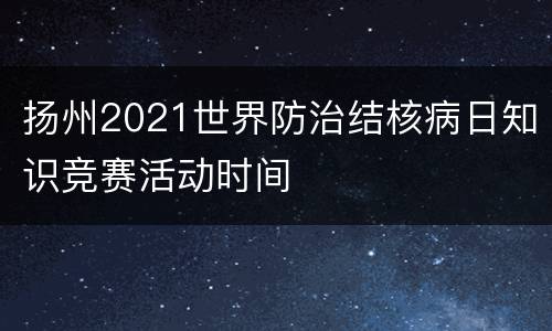 扬州2021世界防治结核病日知识竞赛活动时间