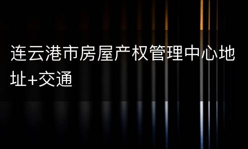 连云港市房屋产权管理中心地址+交通