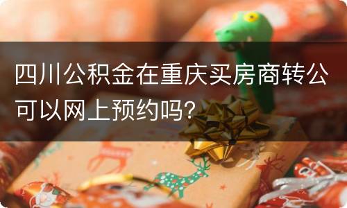 四川公积金在重庆买房商转公可以网上预约吗？