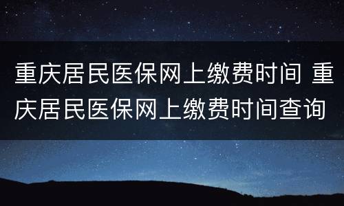 重庆居民医保网上缴费时间 重庆居民医保网上缴费时间查询