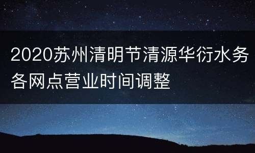 2020苏州清明节清源华衍水务各网点营业时间调整