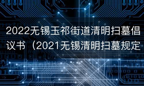 2022无锡玉祁街道清明扫墓倡议书（2021无锡清明扫墓规定）