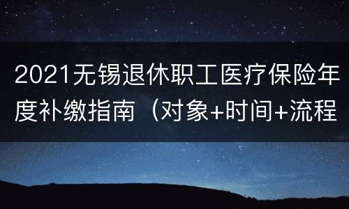 2021无锡退休职工医疗保险年度补缴指南（对象+时间+流程）