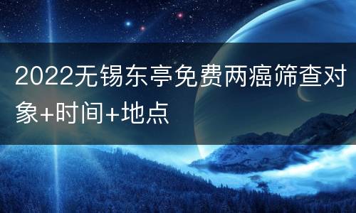 2022无锡东亭免费两癌筛查对象+时间+地点