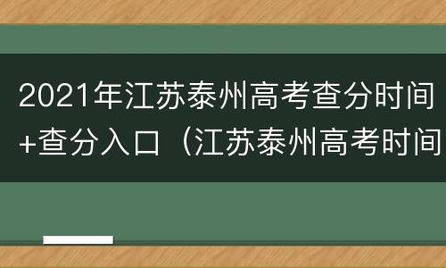2021年江苏泰州高考查分时间+查分入口（江苏泰州高考时间2021具体时间）