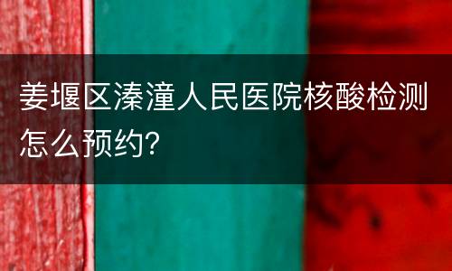 姜堰区溱潼人民医院核酸检测怎么预约？