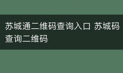 苏城通二维码查询入口 苏城码查询二维码
