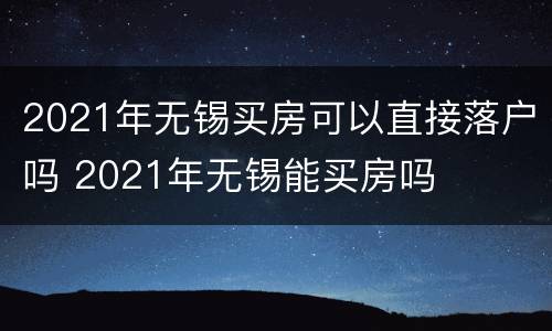 2021年无锡买房可以直接落户吗 2021年无锡能买房吗