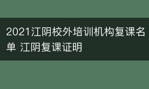 2021江阴校外培训机构复课名单 江阴复课证明