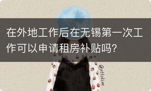 在外地工作后在无锡第一次工作可以申请租房补贴吗？