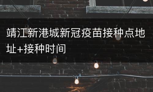 靖江新港城新冠疫苗接种点地址+接种时间