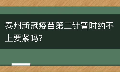 泰州新冠疫苗第二针暂时约不上要紧吗？