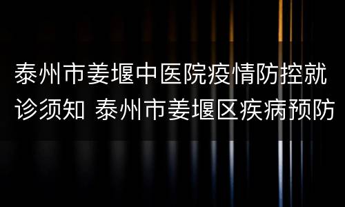 泰州市姜堰中医院疫情防控就诊须知 泰州市姜堰区疾病预防控制中心