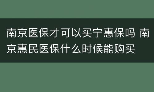南京医保才可以买宁惠保吗 南京惠民医保什么时候能购买
