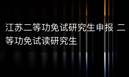 江苏二等功免试研究生申报 二等功免试读研究生